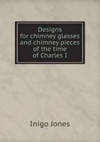 Designs for chimney glasses and chimney pieces of the time of Charles I 1275088457 Book Cover