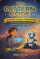 The Pattern Code: A STEM Coding Adventure for Neurodivergent and Pattern-Thinking Kids (Ada and Bolt Adventures) B0GW3T47HG Book Cover