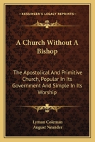 A Church Without a Bishop: The Apostolical and Primitive Church, Popular in Its Government, and Simple in Its Worship (Classic Reprint) 1430474688 Book Cover