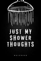 Just My Shower Thoughts - Notebook: Blank Lined Journal To Collect All Your Deep Shower Thoughts, Drunk Ideas, Brain Farts And Funny Thoughts To Ponder 1699252963 Book Cover