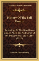 History of the Ball Family: Genealogy of the New Haven Branch, Allen Ball and Some of His 1104178826 Book Cover