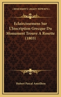 �claircissemens Sur l'Inscription Grecque Du Monument Trouv� � Rosette: Contenant Un D�cret Des Pr�tres de l'�gypte En l'Honneur de Ptol�m�e �piphane, Le Cinqui�me Des Rois Ptol�m�es (Classic Reprint) 1160730997 Book Cover