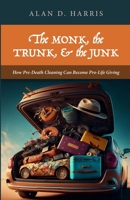 The Monk, the Trunk, and the Junk: How Pre-Death Cleaning Can Become Pro-Life Giving 1958061301 Book Cover