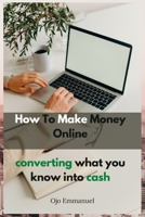 How to Make Money Online: Converting What You Know Into Cash B0BFW8C3VH Book Cover