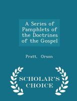 A Series of Pamphlets of the Doctrines of the Gospel - Scholar's Choice Edition 1296309169 Book Cover