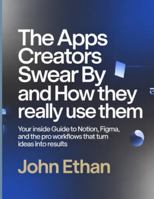 The Apps Creators Swear By And How They Really Use Them: Your Inside Guide to Notion, Figma, and the Pro Workflows That Turn Ideas Into Results B0G3XQVHBG Book Cover