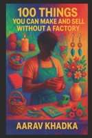 100 Things You Can Make and Sell Without a Factory: Home-Based Business Ideas for DIY Makers, Creators & Side Hustlers B0F7F652XG Book Cover