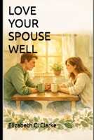 Love Your Spouse Well: A Practical Christian Guide to Building a Blissful, Friendship-First Marriage (Love Well Marriage Series) B0GV489QV5 Book Cover