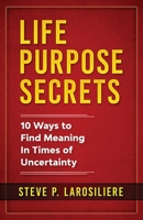 Life Purpose Secrets: 10 Ways to Find Meaning In Times of Uncertainty 173561890X Book Cover