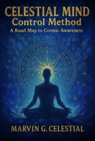 CELESTIAL MIND Control Method: A Road Map to Cosmic Awareness B0FK9BF53Z Book Cover