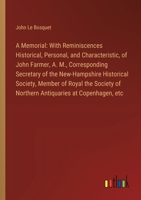 A Memorial: With Reminiscences Historical, Personal, and Characteristic, of John Farmer, A. M., Corresponding Secretary of the New-Hampshire ... of Northern Antiquaries at Copenhagen, etc 3385343445 Book Cover
