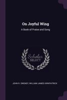 On Joyful Wing: A Book of Praise and Song 1377824772 Book Cover