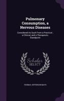 Pulmonary Consumption, a Nervous Diseases: Considered As Such From a Practical, a Clinical, and a Therapeutic Standpoint 1358722145 Book Cover