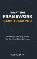 What the Framework Can't Teach You: Building Capability When No One Has Time to Learn 9699895276 Book Cover