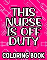 This Nurse Is Off Duty Coloring Book: Funny Nurse Quotes, Designs, And Patterns To Color For Relaxation, Anti-Stress Coloring Pages B08W3WYVDN Book Cover