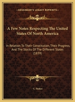 A Few Notes Respecting the United States of North America: In Relation to Their Constitution, Their Progress, and the Stocks of the Different States. 1275624952 Book Cover