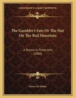 The Gambler's Fate [Or, the Hut on the Red Mountain; A Drama in Three Acts] 0548723303 Book Cover