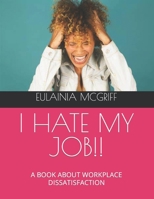 I HATE MY JOB!!: A BOOK ABOUT WORKPLACE DISSATISFACTION B0C2SPZ2C4 Book Cover