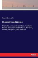 Shakspere and Jonson. Dramatic, Versus Wit-combats. Auxiliary Forces: --Beaumont and Fletcher, Marston, Decker, Chapman, and Webster 1014837472 Book Cover