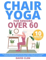 Chair Yoga for Seniors Over 60: The Step-by-Step Guide with Cardio Exercises to Awaken Vitality Discover the Easiest 10-Minute Illustrated Routines an B0CN9SV5FZ Book Cover