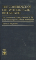 The Coherence of Life Without God Before God: The Problem of Earthly Desires in the Later Theology of Dietrich Bonhoeffer 0819172375 Book Cover