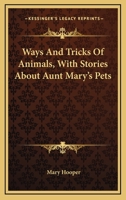 Ways And Tricks Of Animals, With Stories About Aunt Mary's Pets 0526093048 Book Cover