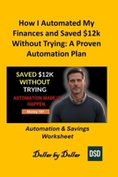 How I Automated My Finances and Saved $12k Without Trying: A Proven Automation Plan: Automation & Savings Worksheet B0FS1QYZB9 Book Cover