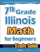 7th Grade Illinois Math for Beginners : Standardized Testing and Home Schooling Study Guide 1636203299 Book Cover
