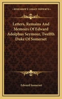 Letters, Remains And Memoirs Of Edward Adolphus Seymour, Twelfth Duke Of Somerset 1346222290 Book Cover