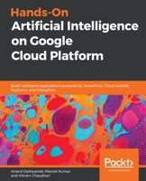 Hands-On Artificial Intelligence on Google Cloud Platform: Build intelligent applications powered by TensorFlow, Cloud AutoML, BigQuery, and Dialogflow 1789538467 Book Cover