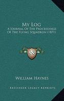 My Log: A Journal Of The Proceedings Of The Flying Squadron 1437064639 Book Cover