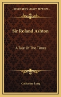 Sir Roland Ashton: A Tale Of The Times 1340942666 Book Cover