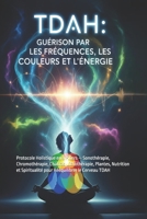 TDAH : Guérir par les Fréquences, les Couleurs et l'Énergie: Protocole Holistique en 8 Piliers — Sonothérapie, Chromothérapie, Chakras, Lithothérapie, Plantes, Nutrition et Spiritualité pour Rééquilib B0GT4Q15JF Book Cover