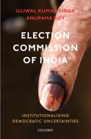 Election Commission of India: Institutionalising Democratic Uncertainties 0199494258 Book Cover