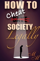 How to cheat society legally B0GL972TXY Book Cover
