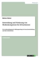Entwicklung und F�rderung von Medienkompetenz bei Erwachsenen: Der medienp�dagogische Bildungsauftrag der Erwachsenenbildung und ihrer Institutionen 3640862139 Book Cover