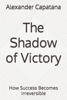 The Shadow of Victory: How Success Becomes Irreversible (The Shadow Series) B0GDR13T4L Book Cover