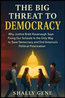 The Big Threat To Democracy: Why Justice Brett Kavanaugh Says Fixing Our Schools Is the Only Way to Save Democracy and End America's Political Polarization B0FR4LPBZS Book Cover