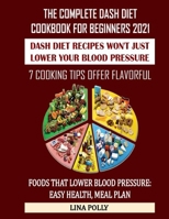 The Complete Dash Diet Cookbook For Beginners 2021: Dash Diet Recipes Won't Just Lower Your Blood Pressure: 7 Cooking Tips Offer Flavorful: Foods That Lower Blood Pressure: Easy Health, Meal Plan B08R9J5HTY Book Cover