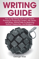 Writing Guide: How to Use Writing Tools and Creative Prompts for Producing Content, Ads, Books, and Blogs. (Writing Help for Beginning Authors, Freelancers, and Bloggers.) 167312593X Book Cover