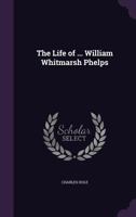 The Life Of William Whitmarsh Phelps V1 0548324735 Book Cover