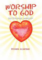 Worship To God: Outpouring Worship 1456819577 Book Cover