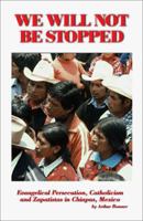 We Will Not Be Stopped: Evangelical Persecution, Catholicism and Zapatismo in Chiapas, Mexico 1581128649 Book Cover