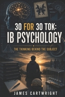 30 FOR 30 TOK: IB PSYCHOLOGY: THE THINKING BEHIND THE SUBJECT B0H4CLS3CY Book Cover