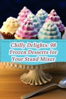 Chilly Delights: 98 Frozen Desserts for Your Stand Mixer B0CGL4KTYQ Book Cover