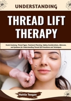 Understanding Thread Lift Therapy: Facial Anatomy, Thread Types, Treatment Planning, Safety Considerations, Aftercare, and Guidance for Understanding Thread Lift Procedures and Techniques B0HHFT19G1 Book Cover