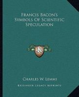 Francis Bacon's Symbols Of Scientific Speculation 1425332579 Book Cover