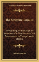 The Scripture-Loyalist: Containing A Vindication Of Obedience To The Present Civil Government, In Things Lawful 1167175441 Book Cover