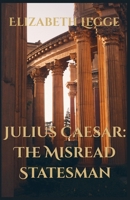 Julius Caesar: The Misread Statesman (The Julio-Claudians and the Herods) B0HDS2DPD1 Book Cover