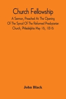 Church Fellowship; A Sermon, Preached At The Opening Of The Synod Of The Reformed Presbyterian Church, Philadelphia May 16, 1816 9354542514 Book Cover